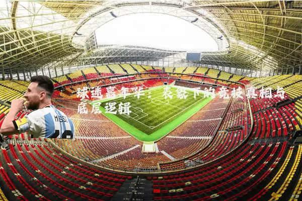 球迷嘉年华:表象下的竞技真相与底层逻辑