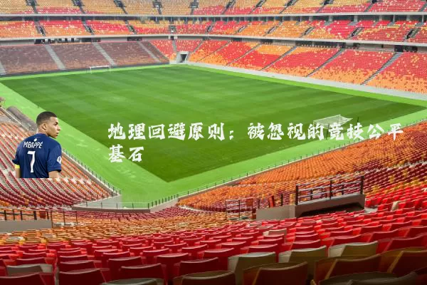 地理回避原则：被忽视的竞技公平基石