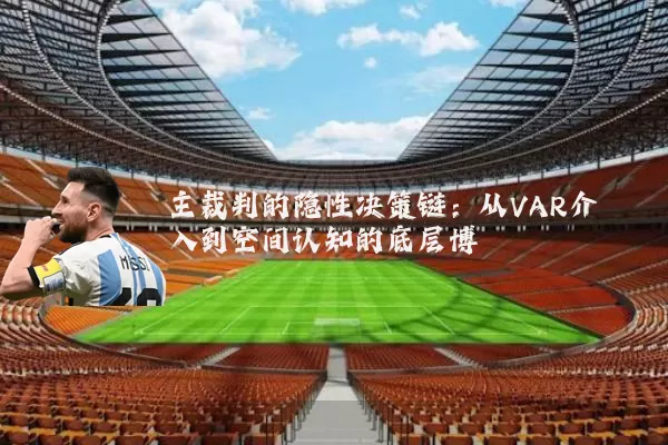 主裁判的隐性决策链：从VAR介入到空间认知的底层博弈